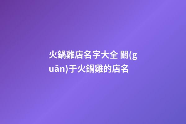 火鍋雞店名字大全 關(guān)于火鍋雞的店名-第1張-店鋪起名-玄機派